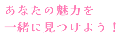 あなたの魅力を一緒に見つけよう！